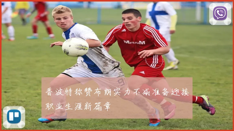 香波特称赞布朗实力不减准备迎接职业生涯新篇章