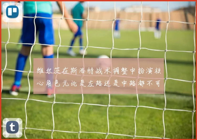 维尔茨在斯洛特战术调整中扮演核心角色无论是左路还是中路都不可或缺