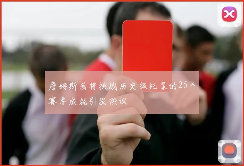 詹姆斯或将挑战历史级纪录的25个赛季成就引发热议