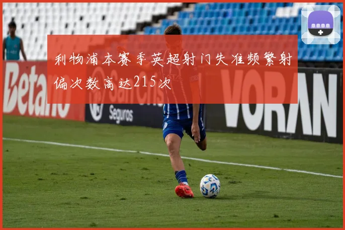 利物浦本赛季英超射门失准频繁射偏次数高达215次