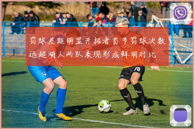 罚球差距明显开拓者首节罚球次数远超湖人两队表现形成鲜明对比