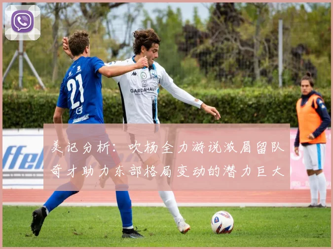 美记分析：吹杨全力游说浓眉留队奇才助力东部格局变动的潜力巨大