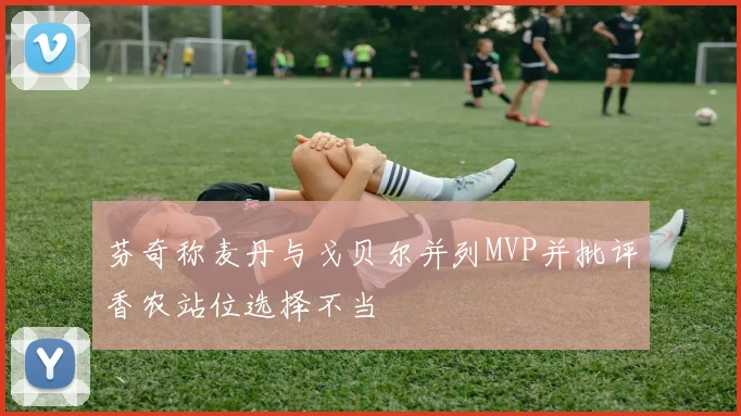 芬奇称麦丹与戈贝尔并列MVP并批评香农站位选择不当