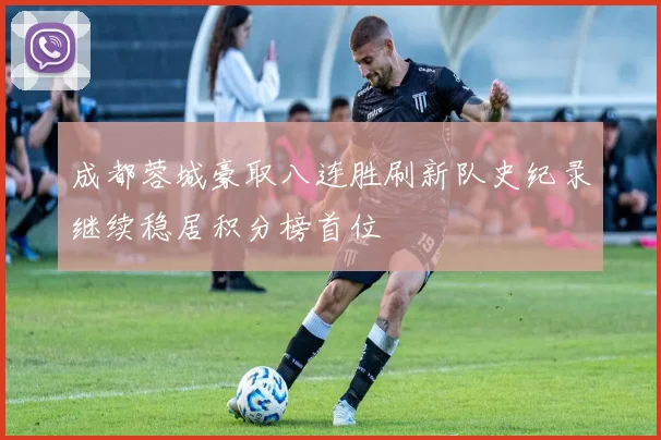 成都蓉城豪取八连胜刷新队史纪录继续稳居积分榜首位