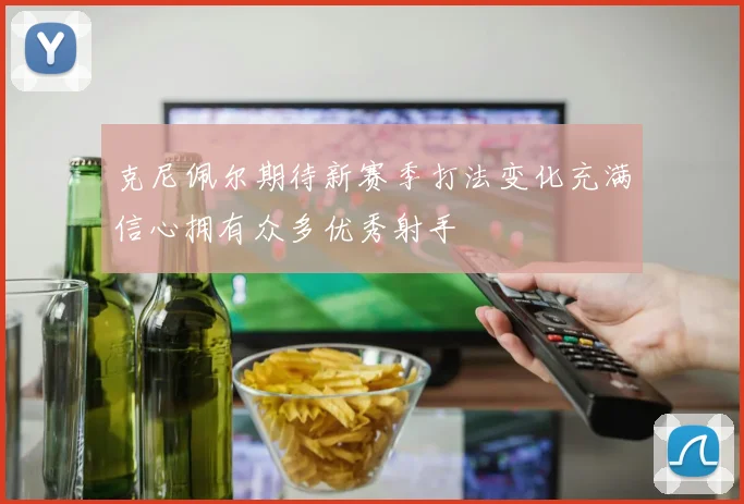 克尼佩尔期待新赛季打法变化充满信心拥有众多优秀射手