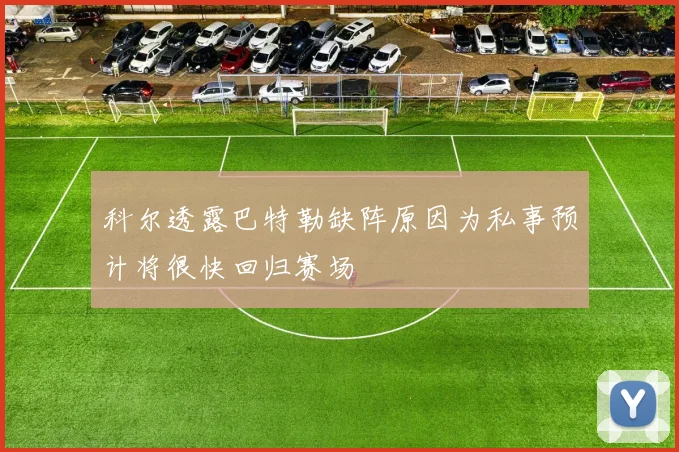 科尔透露巴特勒缺阵原因为私事预计将很快回归赛场
