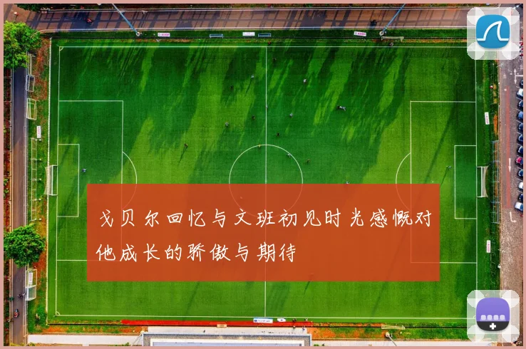戈贝尔回忆与文班初见时光感慨对他成长的骄傲与期待