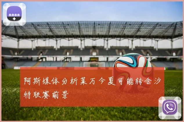阿斯媒体分析莱万今夏可能转会沙特联赛前景