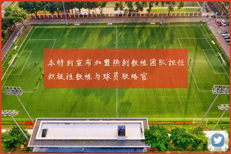 本特利宣布加盟热刺教练团队担任积极性教练与球员联络官