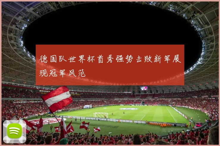 德国队世界杯首秀强势击败新军展现冠军风范