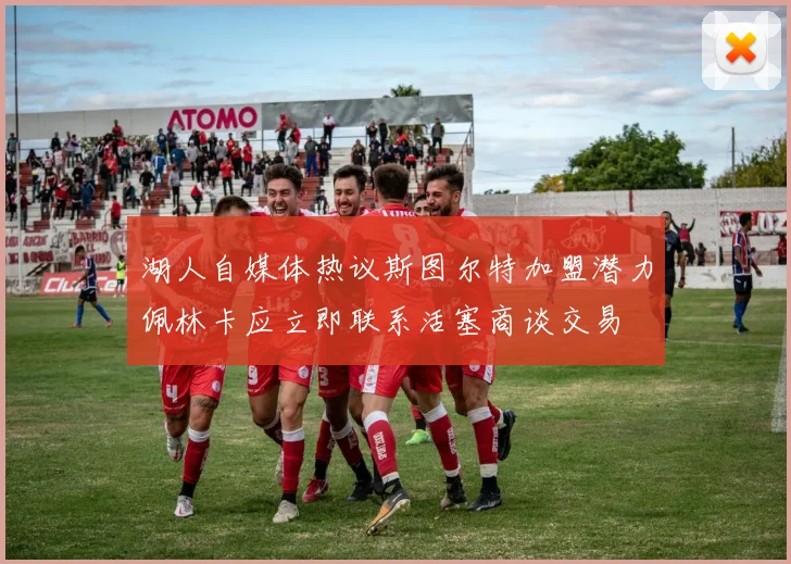 湖人自媒体热议斯图尔特加盟潜力佩林卡应立即联系活塞商谈交易