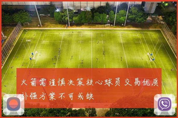 火箭需谨慎决策核心球员交易优质补强方案不可或缺