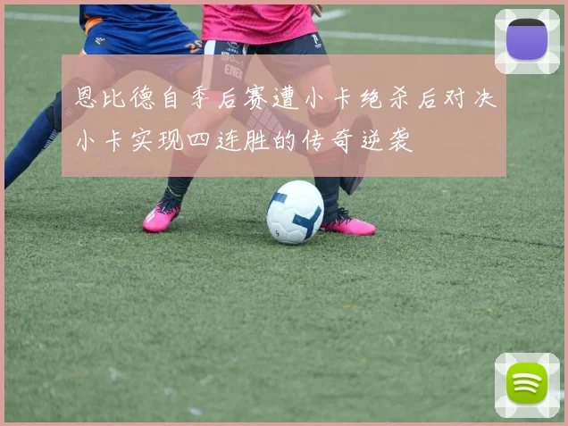 恩比德自季后赛遭小卡绝杀后对决小卡实现四连胜的传奇逆袭